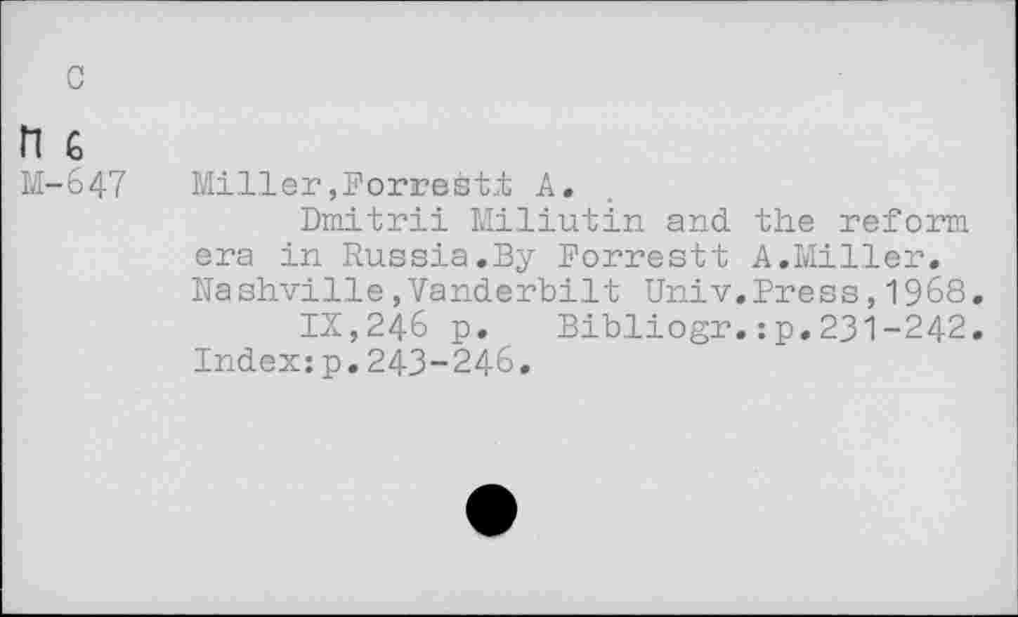 ﻿c
H G
M-647
Miller,Forrest! A.
Dmitrii Miliutin and the reform era in Russia.By Forrestt A.Miller. Nashville,Vanderbilt Univ.Press,1968
IX,246 p. Bibliogr.:p.231-242 Index:p.243-246.